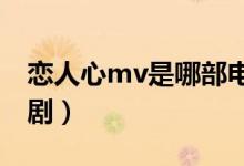 恋人心mv是哪部电视剧（恋人心是哪部电视剧）
