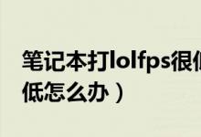 笔记本打lolfps很低怎么办（笔记本玩lolfps低怎么办）