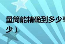 量筒能精确到多少毫升（量筒读数可精确到多少）