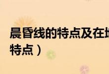 晨昏线的特点及在地表的移动方向（晨昏线的特点）