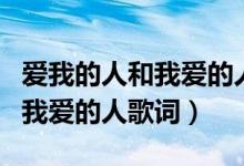 爱我的人和我爱的人歌词的意思(爱我的人和我爱的人歌词)