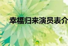 幸福归来演员表介绍（幸福归来演员表）