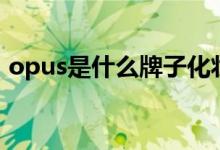 opus是什么牌子化妆品（opus是什么牌子）