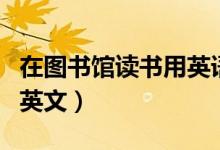 在图书馆读书用英语怎么写（在图书馆读书的英文）