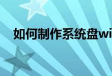 如何制作系统盘win7(如何制作系统盘)