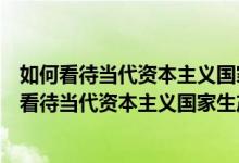 如何看待当代资本主义国家生产方式发生的变化回帖（如何看待当代资本主义国家生产方式发生的变化）