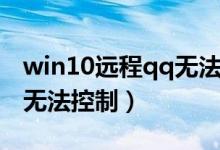win10远程qq无法操作（win10qq远程桌面无法控制）