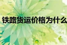 铁路货运价格为什么要调整（铁路货运价格）