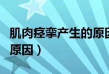 肌肉痉挛产生的原因不包括（肌肉痉挛产生的原因）