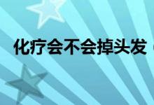 化疗会不会掉头发（化疗为什么会掉头发）