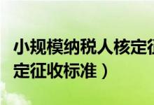 小规模纳税人核定征收税率（小规模纳税人核定征收标准）