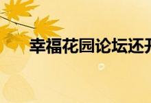 幸福花园论坛还开吗（幸福花园论坛）