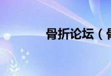 骨折论坛（骨折吧百度贴吧）