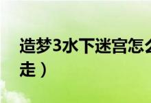 造梦3水下迷宫怎么打（造梦3水下迷宫怎么走）