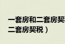 一套房和二套房契税2021年新规（一套房和二套房契税）