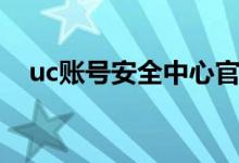 uc账号安全中心官网（uc账号安全中心）