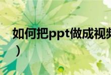 如何把ppt做成视频（怎么把ppt转换成视频）