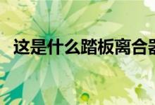 这是什么踏板离合器踏板（这是什么踏板）