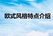 欧式风格特点介绍(欧式风格特点有哪些)