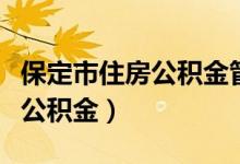 保定市住房公积金管理中心主任（保定市住房公积金）