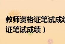 教师资格证笔试成绩查询入口官网（教师资格证笔试成绩）