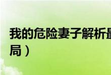 我的危险妻子解析最后一集（我的危险妻子结局）