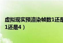 虚拟现实预渲染帧数1还是4永劫无间（虚拟现实预渲染帧数1还是4）