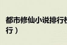 都市修仙小说排行榜前十名（都市修仙小说排行）