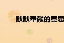 默默奉献的意思（默默无闻的意思）