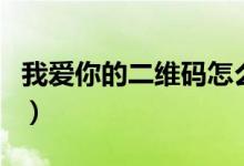 我爱你的二维码怎么画手绘（我爱你的二维码）