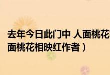 去年今日此门中 人面桃花相映红的意象（去年今日此门中人面桃花相映红作者）