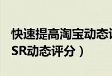 快速提高淘宝动态评分（淘宝如何提高店铺DSR动态评分）