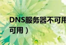 DNS服务器不可用怎样解决（dns服务器不可用）
