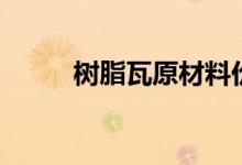 树脂瓦原材料价格（树脂瓦单价）