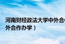 河南财经政法大学中外合作办学专科（河南财经政法大学中外合作办学）