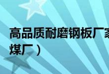 高品质耐磨钢板厂家（耐磨钢板什么型号好洗煤厂）