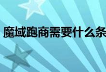 魔域跑商需要什么条件（魔域跑商怎么赚钱）