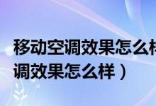 移动空调效果怎么样移动空调优缺点(移动空调效果怎么样)