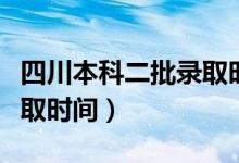 四川本科二批录取时间查询（四川本科二批录取时间）