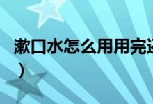 漱口水怎么用用完还要漱口吗（漱口水怎么用）