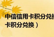 中信信用卡积分兑换年费怎么操作（中信信用卡积分兑换）