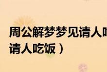 周公解梦梦见请人吃饭没有菜（周公解梦梦见请人吃饭）