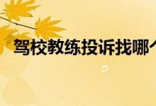驾校教练投诉找哪个部门投诉（驾校教练）