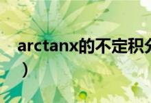 arctanx的不定积分为（arctanx的不定积分）