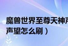 魔兽世界至尊天神声望任务在哪接（至尊天神声望怎么刷）