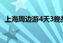 上海周边游4天3晚推荐地方（上海周边游）