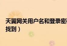 天翼网关用户名和登录密码（天翼网关用户名和密码在哪里找到）