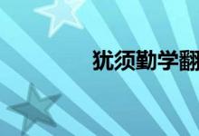 犹须勤学翻译（犹须勤学）