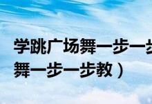 学跳广场舞一步一步教慢动作视频（学跳广场舞一步一步教）