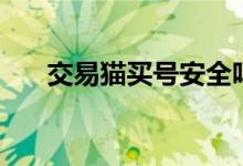 交易猫买号安全吗（交易猫买号安全）